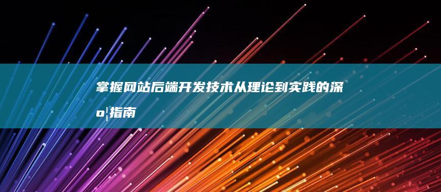 掌握网站后端开发技术：从理论到实践的深度指南