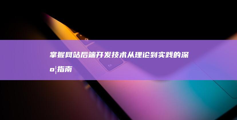 掌握网站后端开发技术：从理论到实践的深度指南