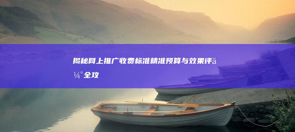 揭秘网上推广收费标准：精准预算与效果评估全攻略